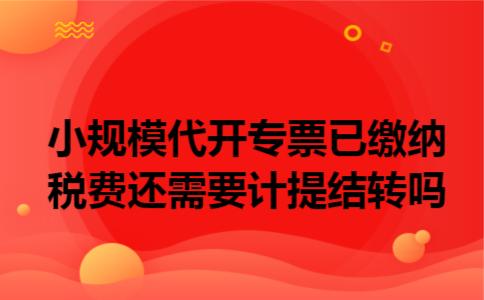  小规模代开专票已缴纳税费还需要计提结转吗