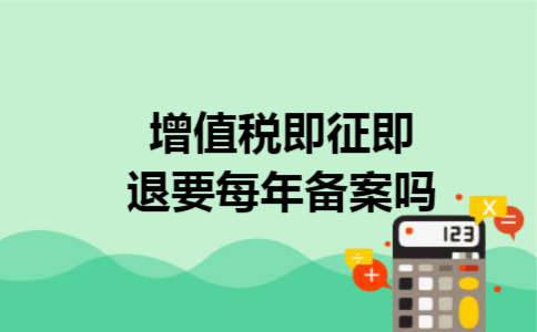 增值税即征即退要每年备案吗