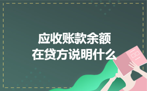 应收账款余额在贷方说明什么 应收账款余额在贷方说明什么