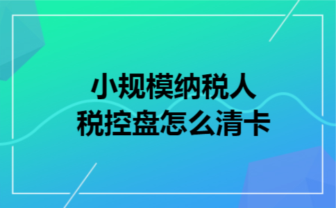 小规模纳税人税控盘怎么清卡