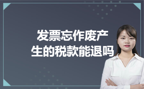 发票忘作废产生的税款能退吗