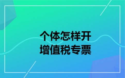 个体怎样开增值税专票