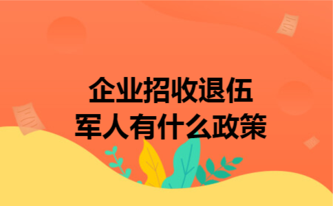 企业招收退伍军人有什么政策
