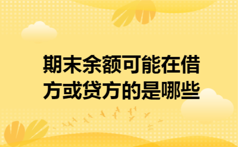 期末余额可能在借方或贷方的是哪些