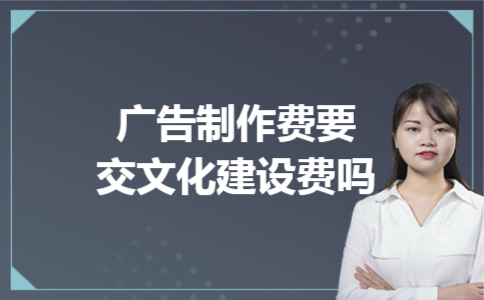 广告制作费要交文化建设费吗