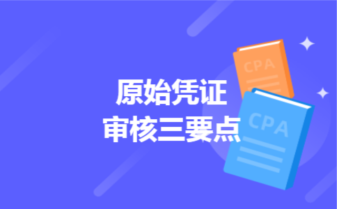 原始凭证审核三要点 原始凭证审核三要点