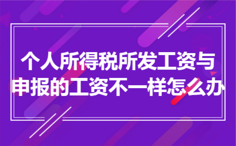 个人所得税所发工资与申报的工资不一样怎么办