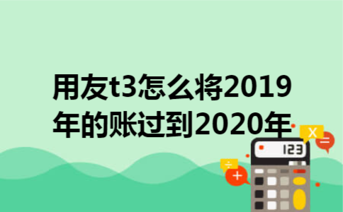 用友t3怎么将2019年的账过到2020年