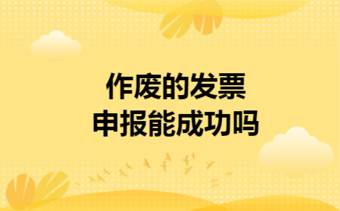 作废的发票申报能成功吗