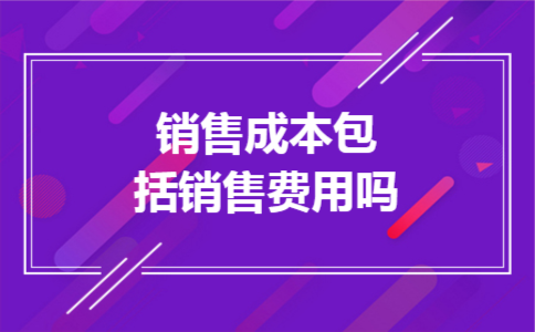 销售成本包括销售费用吗 销售成本包括销售费用吗