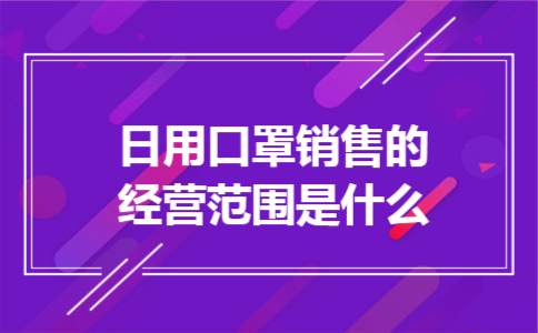 日用口罩销售的经营范围是什么