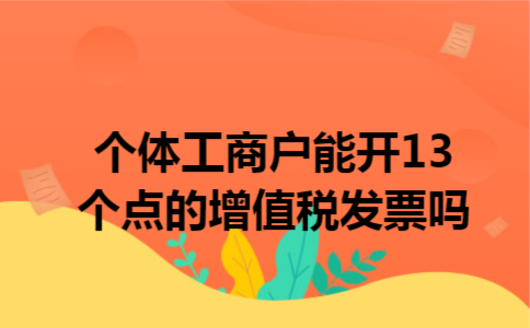 个体工商户能开13个点的增值税发票吗 个体工商户能开13个点的增值税发票吗