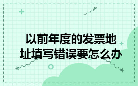 以前年度的发票地址填写错误要怎么办