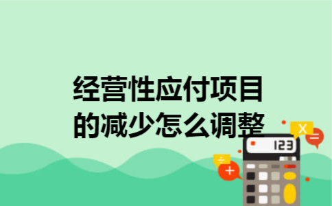 经营性应付项目的减少怎么调整? 经营性应付项目的减少怎么调整?
