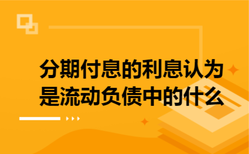 分期付息的利息认为是流动负债中的什么