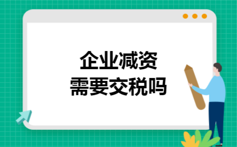 企业减资需要交税吗