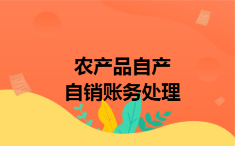 农产品自产自销账务处理 农产品自产自销账务处理