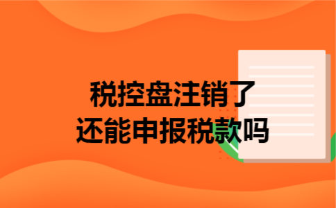 税控盘注销了还能申报税款吗 税控盘注销了还能申报税款吗