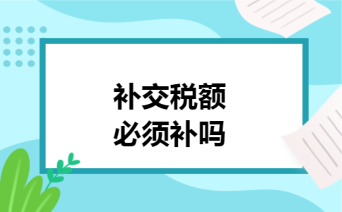 补交税额必须补吗 补交税额必须补吗