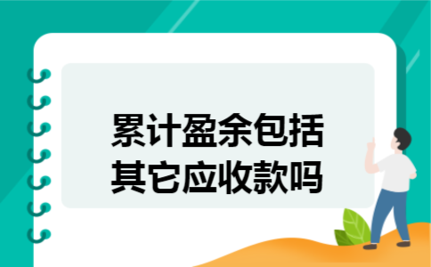 累计盈余包括其它应收款吗 累计盈余包括其它应收款吗