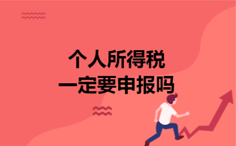 个人所得税一定要申报吗 个人所得税一定要申报吗