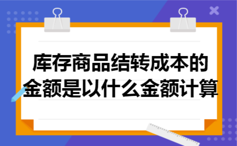 库存商品结转成本的金额是以什么金额计算