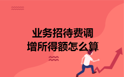 业务招待费调增所得额怎么算 业务招待费调增所得额怎么算