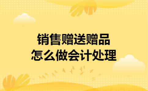销售赠送赠品怎么做会计处理
