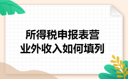 所得税申报表营业外收入如何填列 所得税申报表营业外收入如何填列