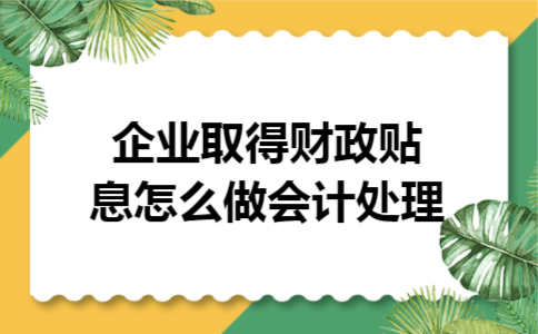 企业取得财政贴息怎么做会计处理 企业取得财政贴息怎么做会计处理