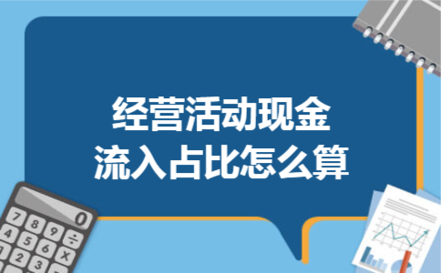 经营活动现金流入占比怎么算 经营活动现金流入占比怎么算
