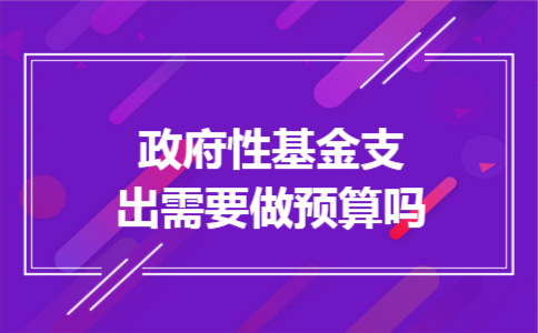 政府性基金支出需要做预算吗