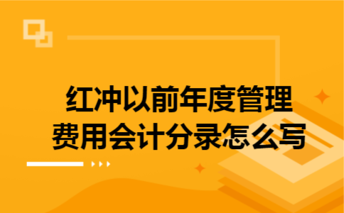 红冲以前年度管理费用会计分录怎么写