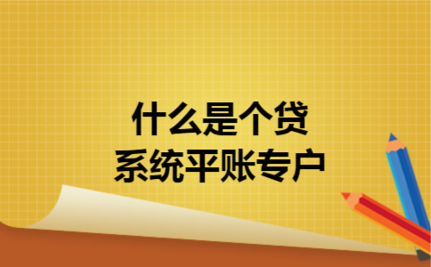 什么是个贷系统平账专户 什么是个贷系统平账专户