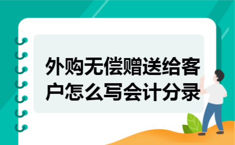 外购无偿赠送给客户怎么写会计分录 外购无偿赠送给客户怎么写会计分录