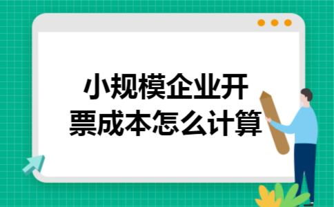 小规模企业开票成本怎么计算 小规模企业开票成本怎么计算