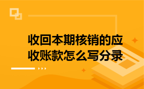 收回本期核销的应收账款怎么写分录 收回本期核销的应收账款怎么写分录