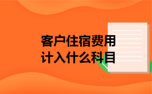 客户住宿费用计入什么科目 客户住宿费用计入什么科目