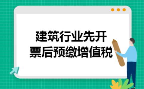 建筑行业先开票后预缴增值税