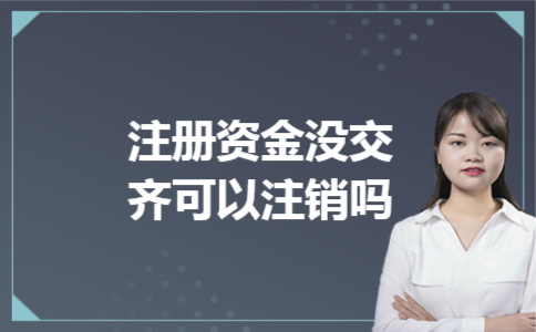 注册资金没交齐可以注销吗