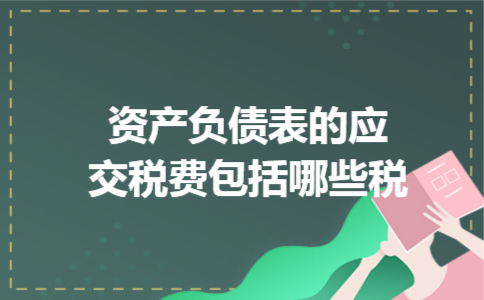 资产负债表的应交税费包括哪些税 资产负债表的应交税费包括哪些税