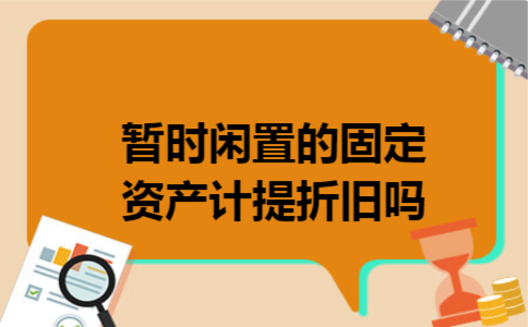 暂时闲置的固定资产计提折旧吗