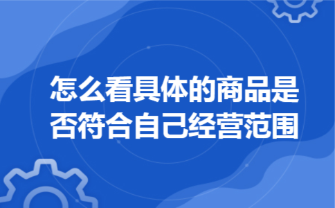 怎么看具体的商品是否符合自己经营范围
