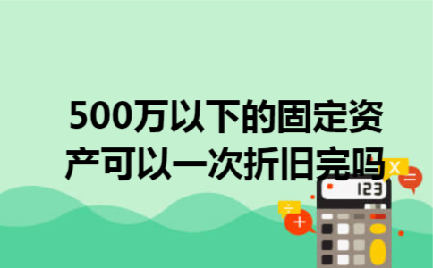 500万以下的固定资产可以一次折旧完吗