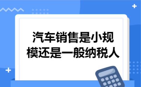 汽车销售是小规模还是一般纳税人