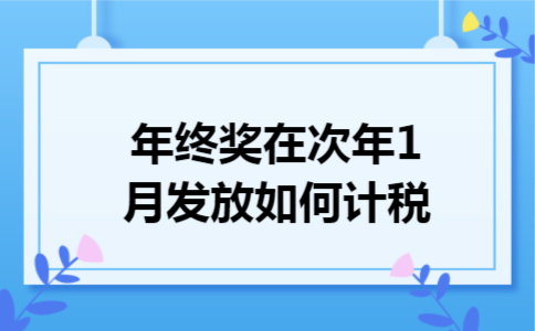 年终奖在次年1月发放如何计税