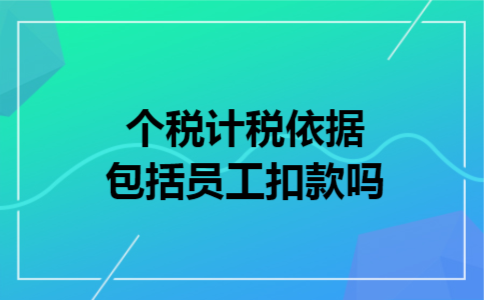 个税计税依据包括员工扣款吗