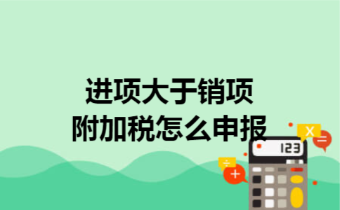进项大于销项附加税怎么申报