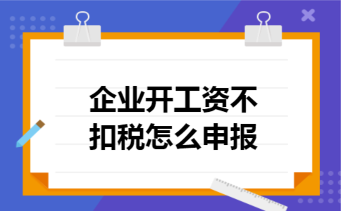 企业开工资不扣税怎么申报