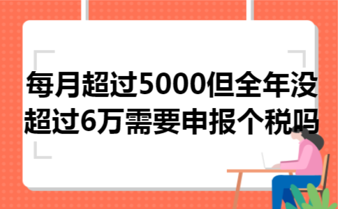 每月超过5000但全年没超过6万需要申报个税吗